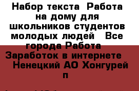 Набор текста. Работа на дому для школьников/студентов/молодых людей - Все города Работа » Заработок в интернете   . Ненецкий АО,Хонгурей п.